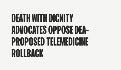 Death with dignity, advocates, oppose DEA-oppose telemedicine rollback